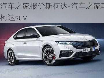 汽車(chē)之家報(bào)價(jià)斯柯達(dá)-汽車(chē)之家斯柯達(dá)suv