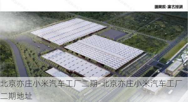 北京亦莊小米汽車工廠二期-北京亦莊小米汽車工廠二期地址