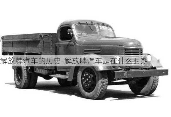 解放牌汽車的歷史-解放牌汽車是在什么時(shí)期