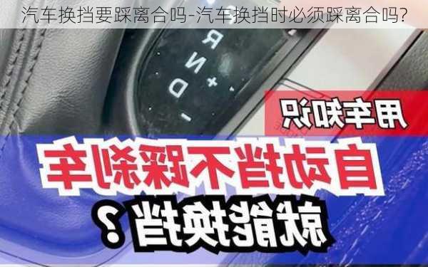 汽車換擋要踩離合嗎-汽車換擋時(shí)必須踩離合嗎?