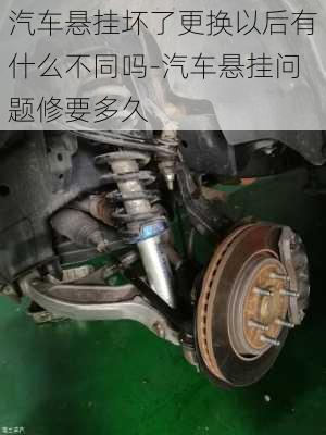 汽車懸掛壞了更換以后有什么不同嗎-汽車懸掛問題修要多久