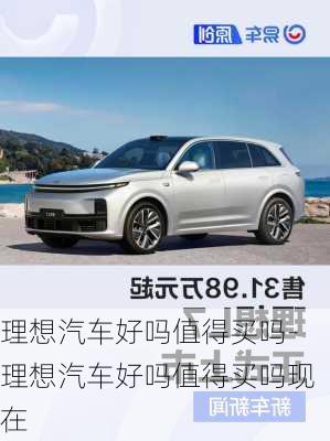 理想汽車好嗎值得買嗎-理想汽車好嗎值得買嗎現(xiàn)在