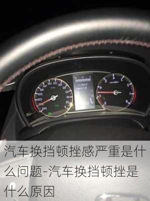 汽車換擋頓挫感嚴重是什么問題-汽車換擋頓挫是什么原因