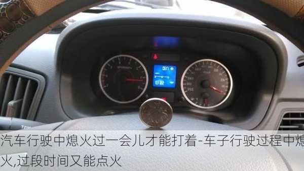 汽車行駛中熄火過一會(huì)兒才能打著-車子行駛過程中熄火,過段時(shí)間又能點(diǎn)火