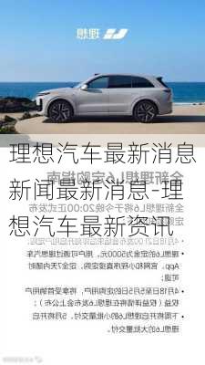 理想汽車(chē)最新消息新聞最新消息-理想汽車(chē)最新資訊