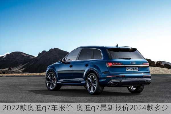 2022款奧迪q7車報價-奧迪q7最新報價2024款多少