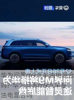 華為問界m9汽車油電混合嗎?-華為問界m9汽車是油電混合嗎