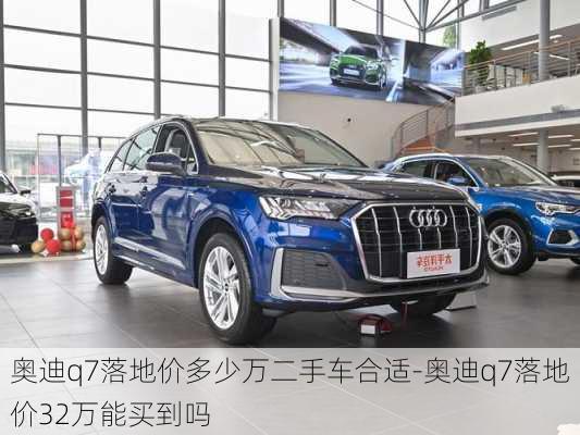 奧迪q7落地價(jià)多少萬(wàn)二手車合適-奧迪q7落地價(jià)32萬(wàn)能買到嗎