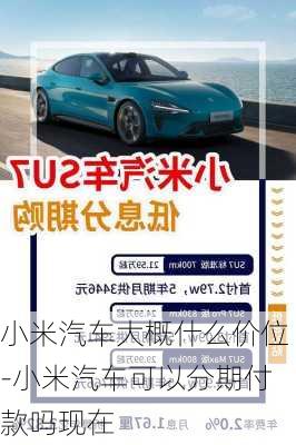 小米汽車(chē)大概什么價(jià)位-小米汽車(chē)可以分期付款嗎現(xiàn)在