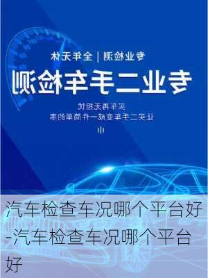 汽車檢查車況哪個平臺好-汽車檢查車況哪個平臺好