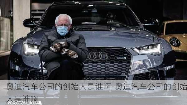 奧迪汽車公司的創(chuàng)始人是誰啊-奧迪汽車公司的創(chuàng)始人是誰啊