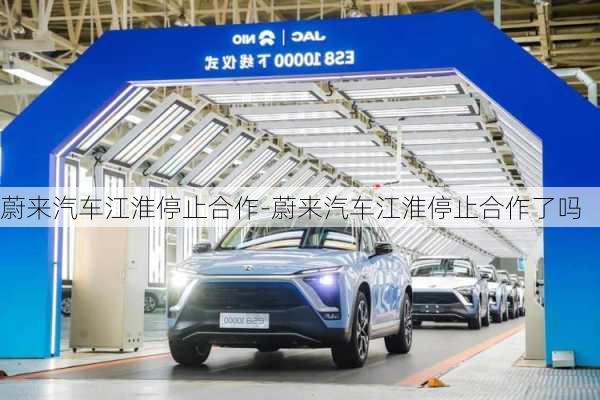 蔚來汽車江淮停止合作-蔚來汽車江淮停止合作了嗎