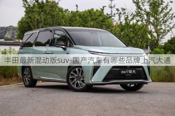 豐田最新混動版suv-國產(chǎn)汽車有哪些品牌上汽大通