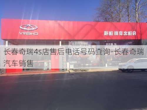 長春奇瑞4s店售后電話號碼查詢-長春奇瑞汽車銷售