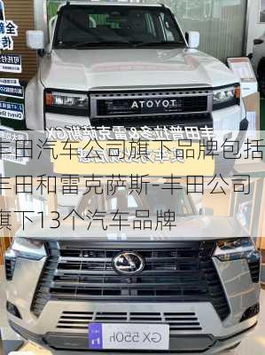 豐田汽車公司旗下品牌包括豐田和雷克薩斯-豐田公司旗下13個汽車品牌