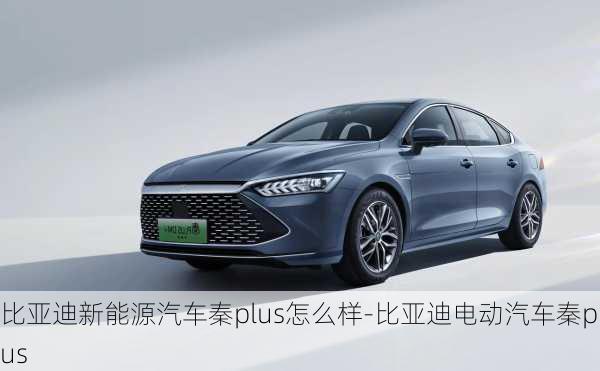 比亞迪新能源汽車秦plus怎么樣-比亞迪電動(dòng)汽車秦plus