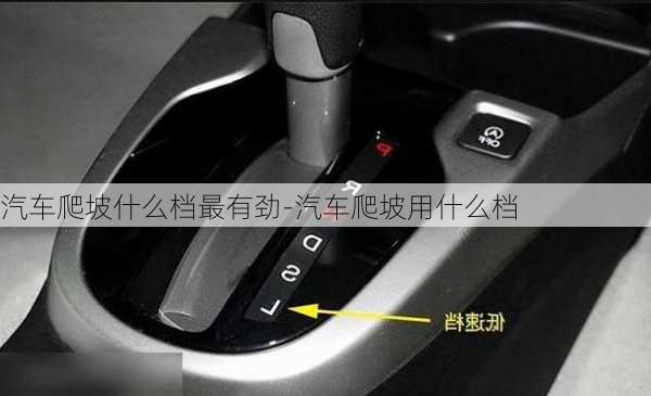 汽車爬坡什么檔最有勁-汽車爬坡用什么檔