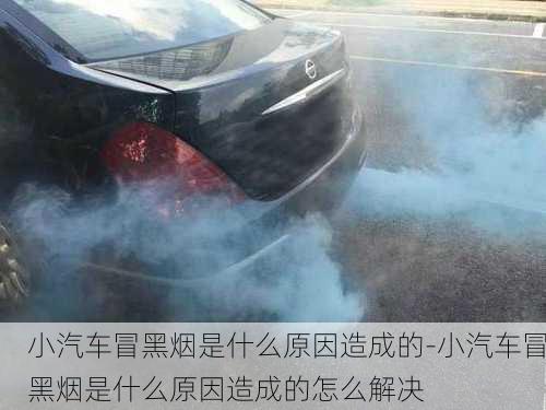 小汽車冒黑煙是什么原因造成的-小汽車冒黑煙是什么原因造成的怎么解決