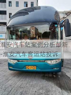 淮安汽車站案例分析最新-淮安汽車客運站投訴