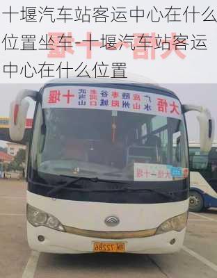 十堰汽車站客運(yùn)中心在什么位置坐車-十堰汽車站客運(yùn)中心在什么位置