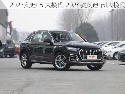 2023奧迪q5l大換代-2024款奧迪q5l大換代