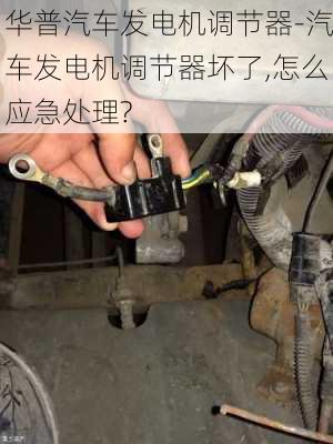 華普汽車發(fā)電機(jī)調(diào)節(jié)器-汽車發(fā)電機(jī)調(diào)節(jié)器壞了,怎么應(yīng)急處理?