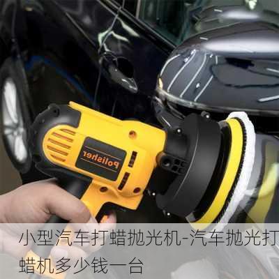 小型汽車打蠟拋光機(jī)-汽車拋光打蠟機(jī)多少錢一臺