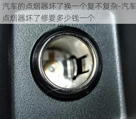 汽車(chē)的點(diǎn)煙器壞了換一個(gè)復(fù)不復(fù)雜-汽車(chē)點(diǎn)煙器壞了修要多少錢(qián)一個(gè)