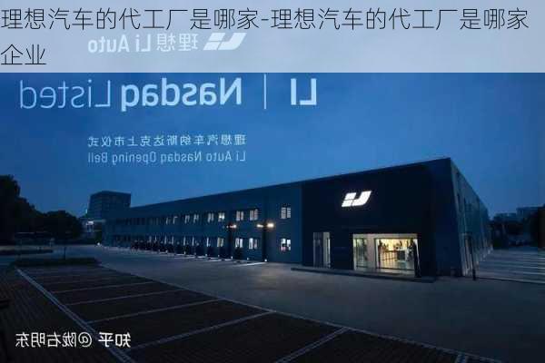 理想汽車的代工廠是哪家-理想汽車的代工廠是哪家企業(yè)