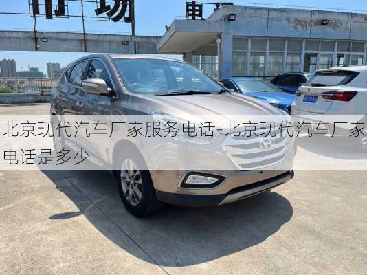 北京現(xiàn)代汽車廠家服務電話-北京現(xiàn)代汽車廠家電話是多少