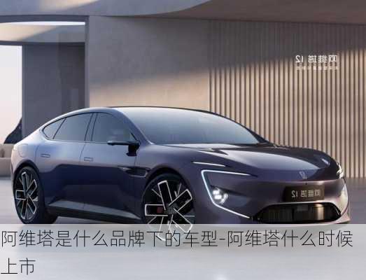 阿維塔是什么品牌下的車型-阿維塔什么時候上市