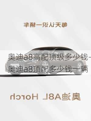 奧迪a8高配頂級(jí)多少錢(qián)-奧迪a8頂配多少錢(qián)一輛