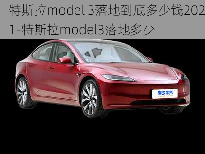 特斯拉model 3落地到底多少錢2021-特斯拉model3落地多少