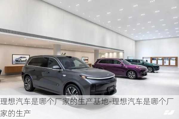 理想汽車是哪個(gè)廠家的生產(chǎn)基地-理想汽車是哪個(gè)廠家的生產(chǎn)