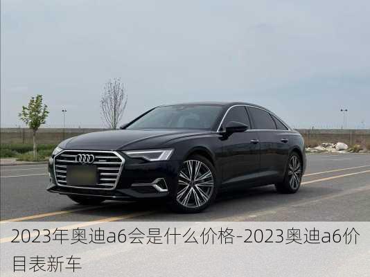 2023年奧迪a6會是什么價格-2023奧迪a6價目表新車