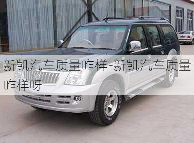 新凱汽車質(zhì)量咋樣-新凱汽車質(zhì)量咋樣呀