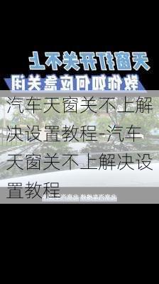 汽車天窗關(guān)不上解決設(shè)置教程-汽車天窗關(guān)不上解決設(shè)置教程