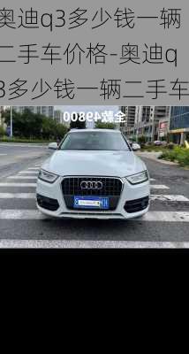 奧迪q3多少錢一輛二手車價格-奧迪q3多少錢一輛二手車