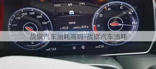 戰(zhàn)旗汽車(chē)油耗高嗎-戰(zhàn)旗汽車(chē)油耗