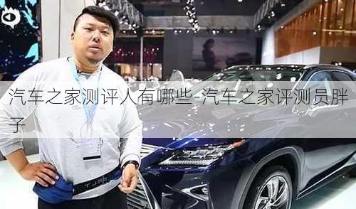 汽車之家測評人有哪些-汽車之家評測員胖子