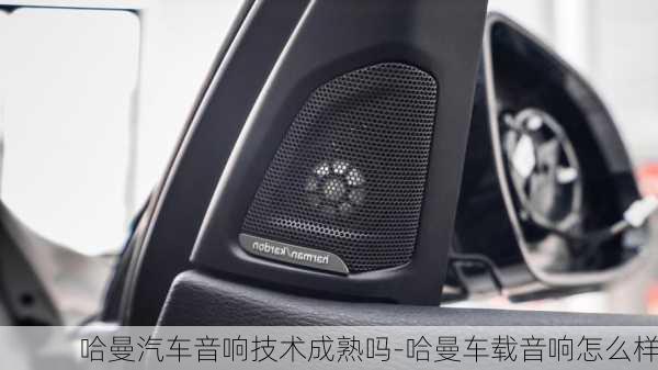 哈曼汽車音響技術(shù)成熟嗎-哈曼車載音響怎么樣