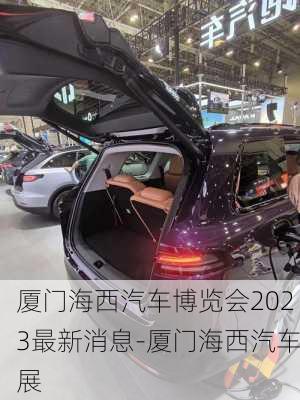 廈門海西汽車博覽會2023最新消息-廈門海西汽車展