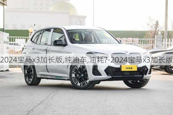 2024寶馬x3加長(zhǎng)版,純油車,油耗?-2024寶馬x3加長(zhǎng)版