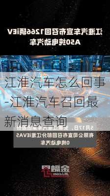 江淮汽車怎么回事-江淮汽車召回最新消息查詢