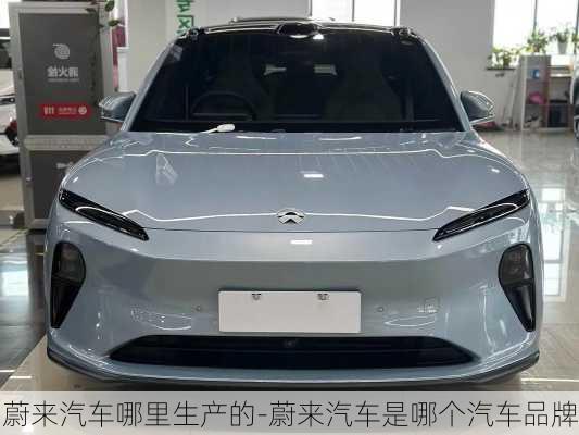 蔚來汽車哪里生產的-蔚來汽車是哪個汽車品牌