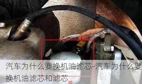 汽車為什么要換機(jī)油濾芯-汽車為什么要換機(jī)油濾芯和濾芯