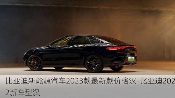 比亞迪新能源汽車2023款最新款價(jià)格漢-比亞迪2022新車型漢