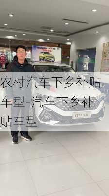 農(nóng)村汽車下鄉(xiāng)補(bǔ)貼車型-汽車下鄉(xiāng)補(bǔ)貼車型