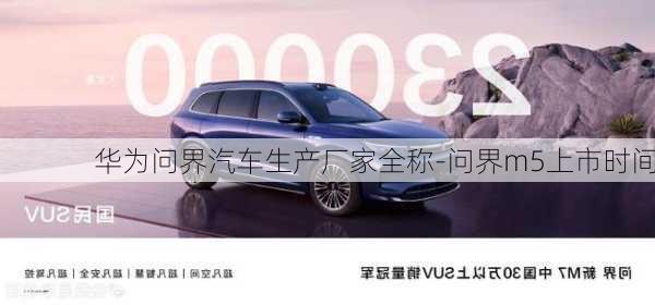 華為問界汽車生產(chǎn)廠家全稱-問界m5上市時(shí)間