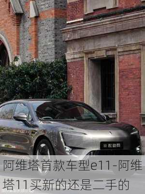 阿維塔首款車型e11-阿維塔11買新的還是二手的